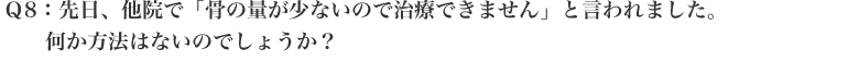 先日、他院で「骨の量が少ないので治療できません」と言われました。何か方法はないのでしょうか？