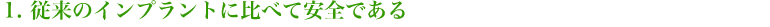 1.従来のインプラントに比べて安全である 