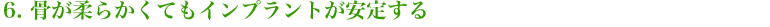 6. 骨が柔らかくてもインプラントが安定する
